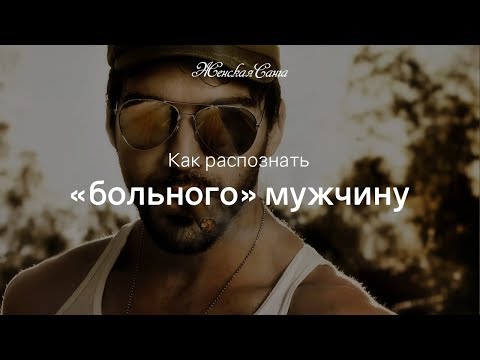 Видео: Как распознать "больного" мужчину — Женская Санга — WomanSanga.ws