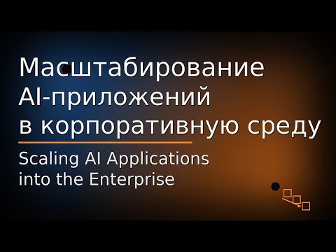 Видео: Масштабирование AI-приложений в корпоративную среду