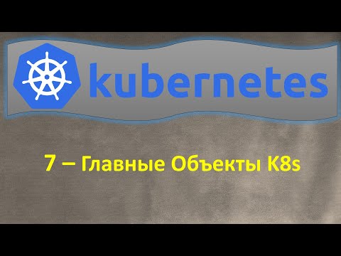 Видео: 7-K8s - Главные Объекты Kubernetes, из чего состоит K8s - Кубернетес на простом языке