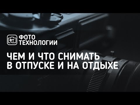 Видео: Фотография в отпуске. Чем и что снимать на отдыхе