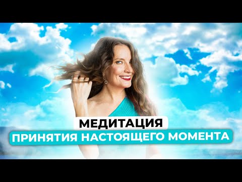 Видео: МЕДИТАЦИЯ ПРИНЯТИЯ НАСТОЯЩЕГО МОМЕНТА
