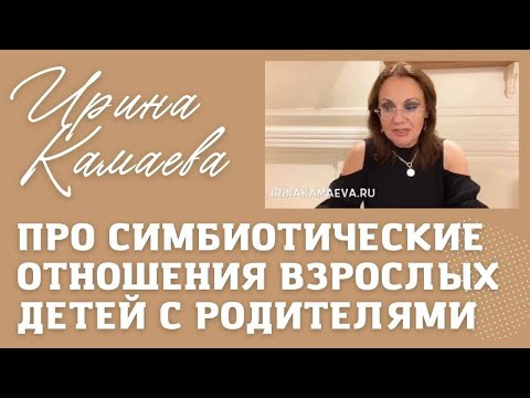 Видео: Ирина Камаева  Про симбиотические отношения взрослых детей с родителями
