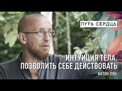 Видео: Интуиция тела. Позволить себе действовать/ Антон Лян/ Путь сердца #54