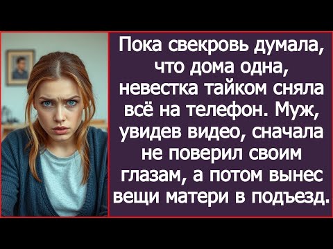 Видео: Пока свекровь думала, что дома одна, я сняла ее на телефон. Посмотрев видео, муж выгнал мать из дома