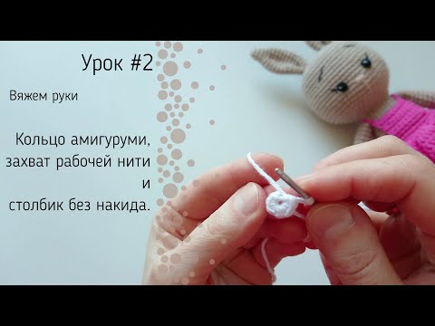 Видео: Урок №2: Как вязать кольцо амигуруми и столбик без накида? Захват рабочей нити.