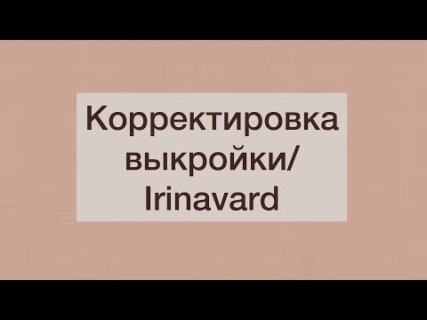 Видео: КОРРЕКТИРОВКА ВЫКРОЙКИ/ОТВЕТ НА ВОПРОС/IRINAVARD