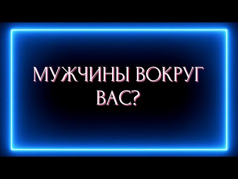 Видео: МУЖЧИНЫ ВОКРУГ ВАС ?