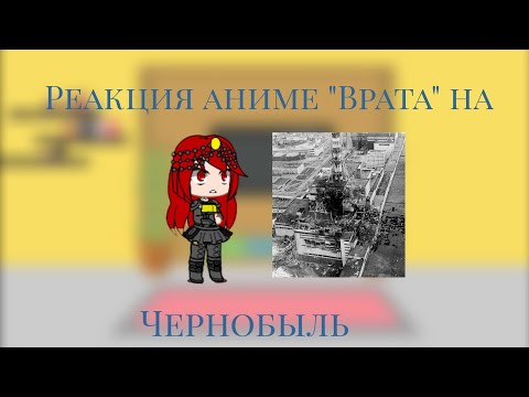 Видео: Реакция аниме "Врата" на Чернобыльскую катастрофу часть 1