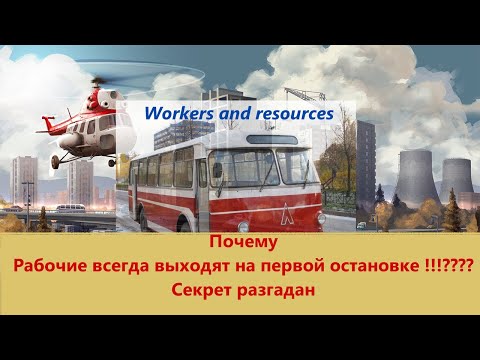 Видео: ПОЧЕМУ ВСЕ РАБОЧИЕ ВЫХОДЯТ НА ПЕРВЫХ ОСТАНОВКАХ МАРШРУТОВ WORKERS AND RESOURCES