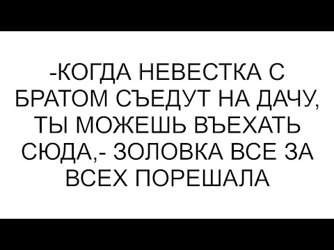 Видео: -Когда невестка с братом съедут на дачу, ты можешь въехать сюда,- золовка все за всех порешала