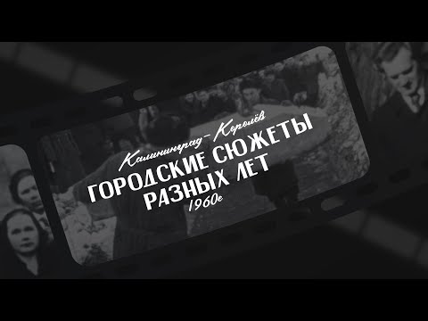 Видео: Калининград-Королёв. Городские сюжеты разных лет (1960е) — оцифрованная киноплёнка И.М. Гриднева