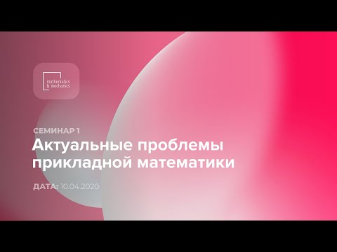 Видео: Семинар №1 «Актуальные проблемы прикладной математики», 10.04.2020