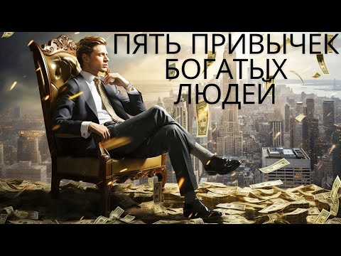 Видео: Пять привычек.  Богатых людей которые стоит знать