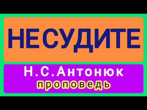 Видео: НЕ СУДИТЕ (Н.С.Антонюк, проповедь).