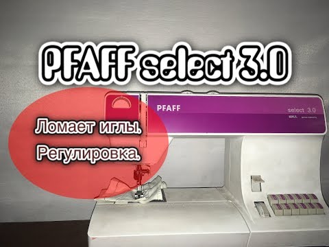 Видео: Pfaff select 3.0.Ломает иглы. Регулировка.