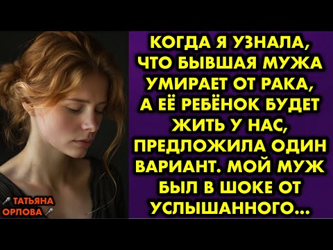 Видео: Когда я узнала, что бывшая мужа умирает от рака, а её ребёнок будет жить у нас, предложила один…