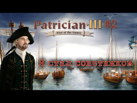 Видео: Вот я и стал советником #2 ► Patrician 3: Расцвет Ганзы Компания