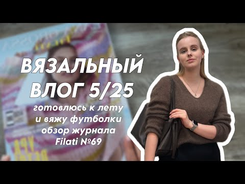 Видео: Вязальный влог 5/25: готовлюсь к лету и вяжу футболки, обзор журнала Filati №69