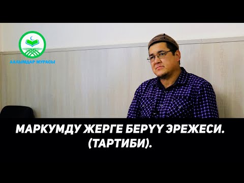 Видео: МАРКУМДУ ЖЕРГЕ БЕРҮҮ ЭРЕЖЕСИ. (ТАРТИБИ). Устаз Таажуддин Эшанкулов