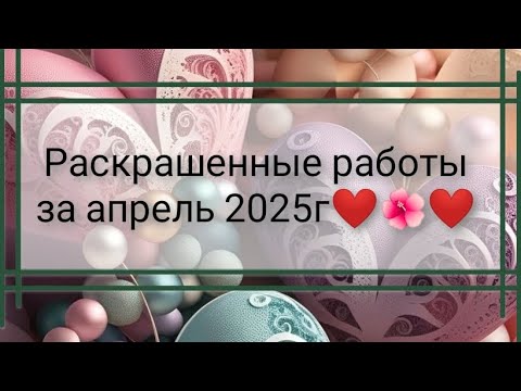 Видео: Раскрашенное за апрель 2025 года ❤️🌺❤️