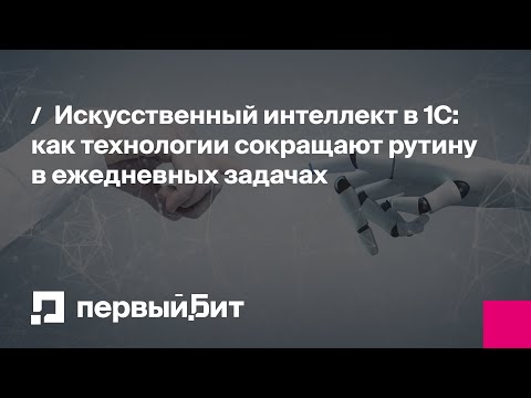 Видео: Искусственный интеллект в 1С: как технологии сокращают рутину в ежедневных задачах | Первый Бит