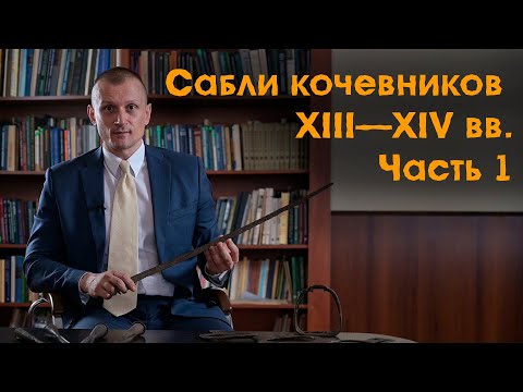 Видео: Сабли кочевников Центральной Азии и Южной Сибири XIII—XIV вв. Часть 1.