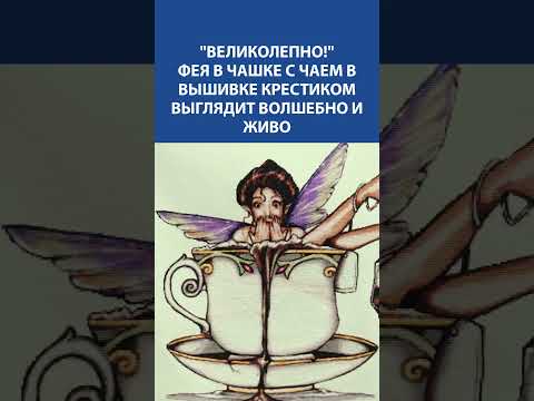 Видео: ✨ Великолепно! Фея в чашке чая — волшебная вышивка крестиком, от которой невозможно отвести взгляд 🌸