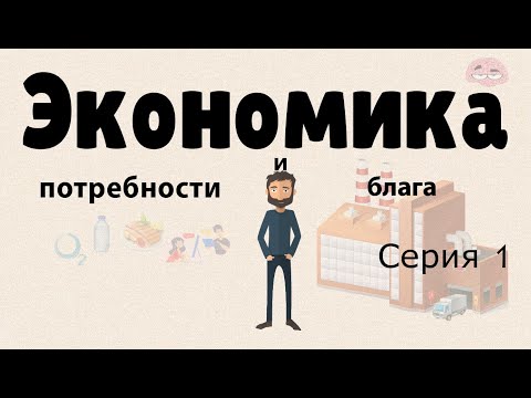 Видео: Экономика простыми словами.  Серия 1.  (Потребности и блага)