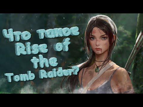 Видео: Давай расскажу про Rise of the Tomb Raider !