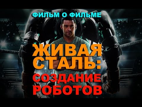 Видео: Фильм о фильме "ЖИВАЯ СТАЛЬ: СОЗДАНИЕ РОБОТОВ"