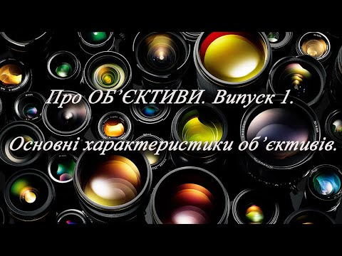 Видео: Про Об'єктиви. Випуск 1. Основні характектеристики об'єктивів.