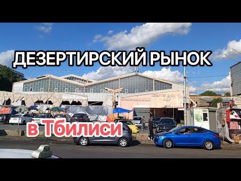 Видео: ДЕЗЕРТИРСКИЙ РЫНОК в Тбилиси.