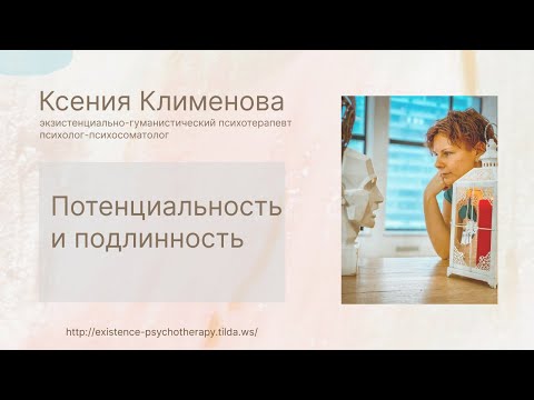 Видео: Потенциальность и подлинность. Экзистенциально-гуманистическая психотерапия. Ксения Клименова