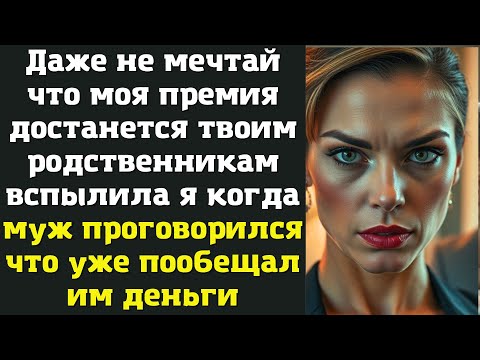 Видео: Даже не мечтай что моя премия достанется твоим родственникам вспылила я когда муж проговорился что
