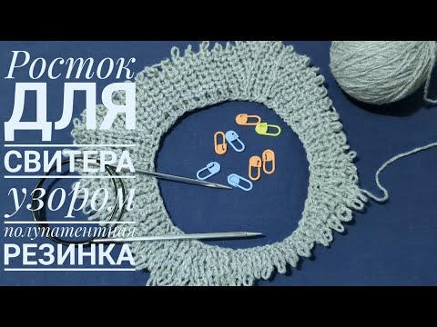 Видео: Росток для свитера узором полупатентная резинка. Как рассчитывала и как вязала, обзор.