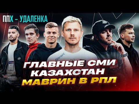 Видео: МАВРИН В РПЛ/ ГЛАВНЫЕ СМИ// КАЗАХСТАН МФЛ// ППХ УДАЛЕНКА