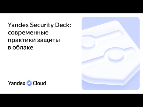 Видео: Практическое руководство «Yandex Security Deck: современные практики защиты в облаке»