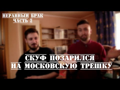 Видео: СКУФ ПОЗАРИЛСЯ НА МОСКОВСКУЮ ТРЁШКУ. НЕРАВНЫЙ БРАК, ЧАСТЬ 2