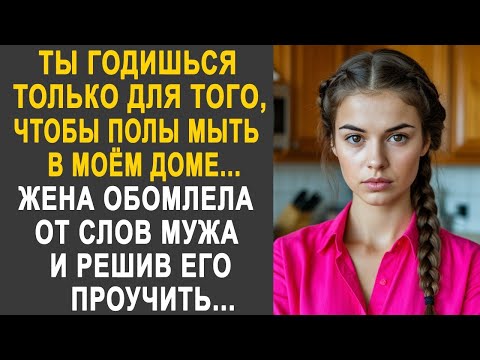 Видео: Ты годишься только, чтобы полы мыть в моём доме - Жена обомлела от слов мужа и решив его проучить...