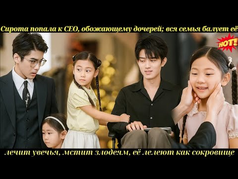 Видео: Сирота попала к CEO, обожающему дочерей; вся семья балует её, лечит увечья, мстит злодеям, её лелеют