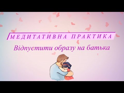Видео: Медитація "Відпустити образу на батька"