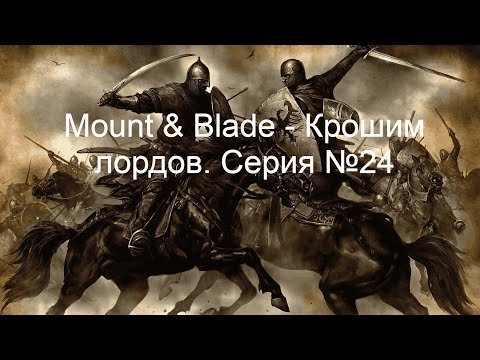 Видео: Mount & Blade - Крошим лордов. Серия №24