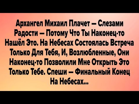 Видео: Архангел Михаил Плачет — Слезами Радости — Потому Что Ты Наконец-то Нашёл Это. На Небесах...
