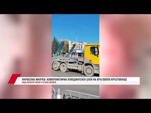Видео: М. МИЛЧЕВ: КОМПРОМЕТИРАН ОТВОДНИТЕЛЕН УЛЕЙ НА КРЪГОВОТО КРЪСТОВИЩЕ НАД РУСКИЯ ПАЗАР В СТ. ЗАГОРА