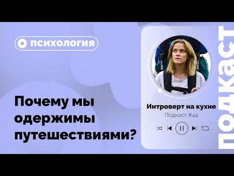 Видео: Подкаст №44  Психология  Почему мы одержимы путешествиями