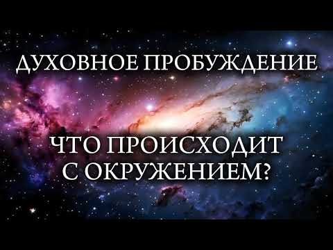 Видео: Духовное пробуждение. Что происходит с окружением?