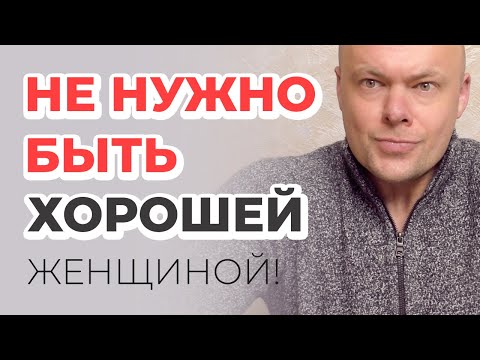 Видео: НЕ НУЖНО БЫТЬ ХОРОШЕЙ ЖЕНЩИНОЙ!