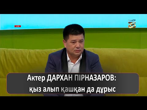 Видео: Актер ДАРХАН ПІРНАЗАРОВ: қыз алып қашқан да дұрыс