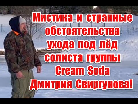 Видео: Мистика и странные обстоятельства ухода под лед солиста группы Cream Soda Дмитрия Свиргунова