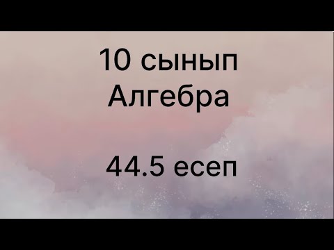 Видео: 44.5 есеп 10 сынып Алгебра
